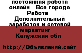 постоянная работа онлайн - Все города Работа » Дополнительный заработок и сетевой маркетинг   . Калужская обл.